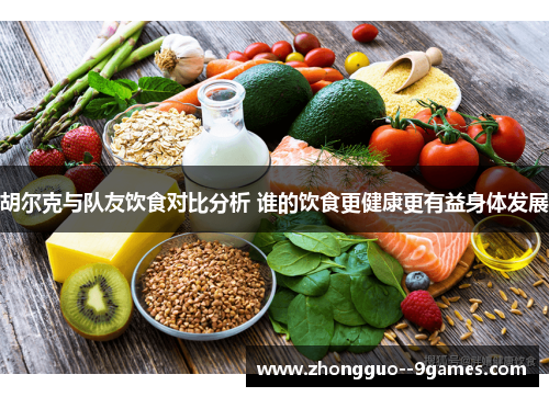 胡尔克与队友饮食对比分析 谁的饮食更健康更有益身体发展 胡尔克与队友饮食对比分析 谁的饮食更健康更有益身体发展