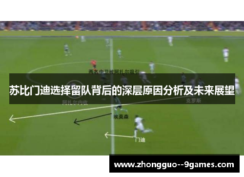 苏比门迪选择留队背后的深层原因分析及未来展望 苏比门迪选择留队背后的深层原因分析及未来展望