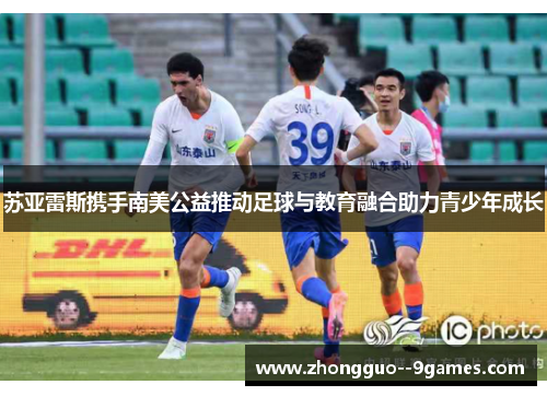 苏亚雷斯携手南美公益推动足球与教育融合助力青少年成长 苏亚雷斯携手南美公益推动足球与教育融合助力青少年成长