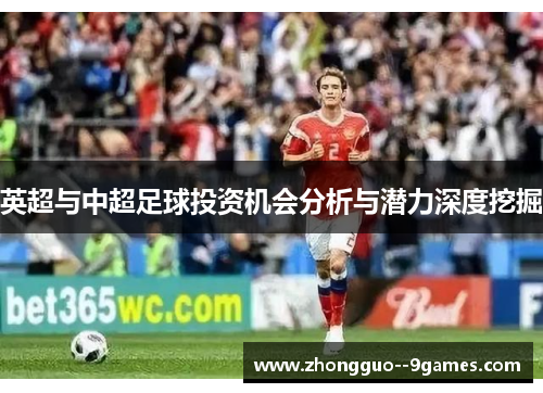 英超与中超足球投资机会分析与潜力深度挖掘 英超与中超足球投资机会分析与潜力深度挖掘