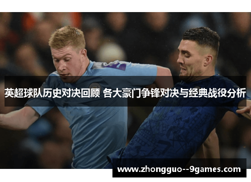 英超球队历史对决回顾 各大豪门争锋对决与经典战役分析 英超球队历史对决回顾 各大豪门争锋对决与经典战役分析