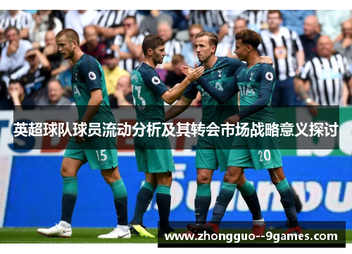 英超球队球员流动分析及其转会市场战略意义探讨