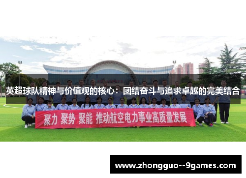 英超球队精神与价值观的核心:团结奋斗与追求卓越的完美结合 英超球队精神与价值观的核心:团结奋斗与追求卓越的完美结合