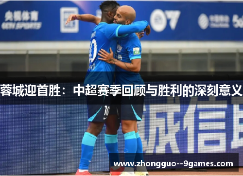 蓉城迎首胜:中超赛季回顾与胜利的深刻意义 蓉城迎首胜:中超赛季回顾与胜利的深刻意义