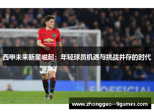 西甲未来新星崛起:年轻球员机遇与挑战并存的时代 西甲未来新星崛起:年轻球员机遇与挑战并存的时代