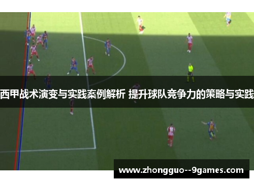 西甲战术演变与实践案例解析 提升球队竞争力的策略与实践 西甲战术演变与实践案例解析 提升球队竞争力的策略与实践