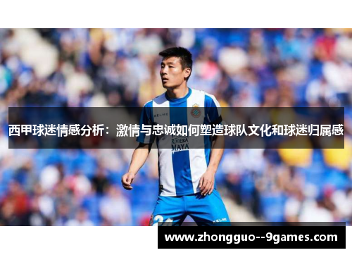 西甲球迷情感分析:激情与忠诚如何塑造球队文化和球迷归属感 西甲球迷情感分析:激情与忠诚如何塑造球队文化和球迷归属感
