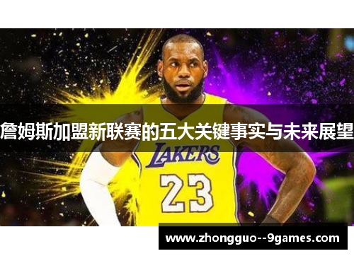 詹姆斯加盟新联赛的五大关键事实与未来展望 詹姆斯加盟新联赛的五大关键事实与未来展望