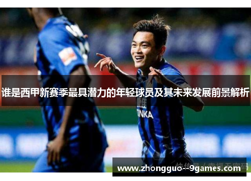 谁是西甲新赛季最具潜力的年轻球员及其未来发展前景解析 谁是西甲新赛季最具潜力的年轻球员及其未来发展前景解析