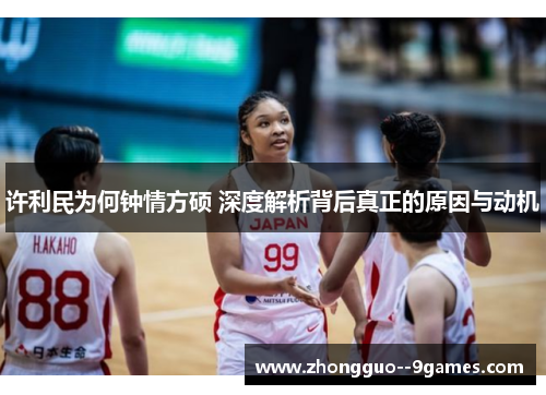 许利民为何钟情方硕 深度解析背后真正的原因与动机 许利民为何钟情方硕 深度解析背后真正的原因与动机