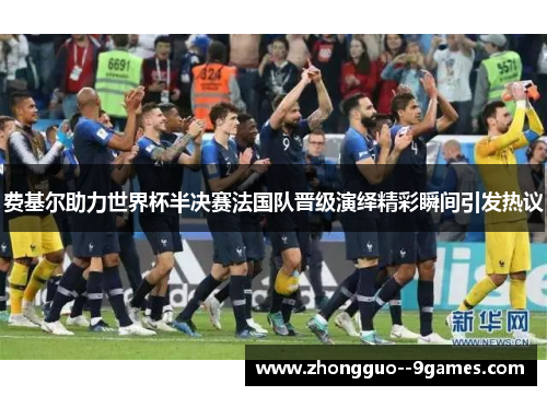 费基尔助力世界杯半决赛法国队晋级演绎精彩瞬间引发热议 费基尔助力世界杯半决赛法国队晋级演绎精彩瞬间引发热议