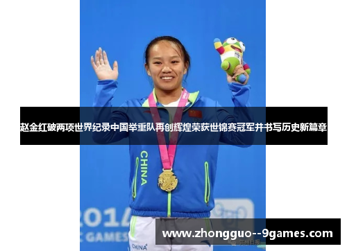 赵金红破两项世界纪录中国举重队再创辉煌荣获世锦赛冠军并书写历史新篇章 赵金红破两项世界纪录中国举重队再创辉煌荣获世锦赛冠军并书写历史新篇章