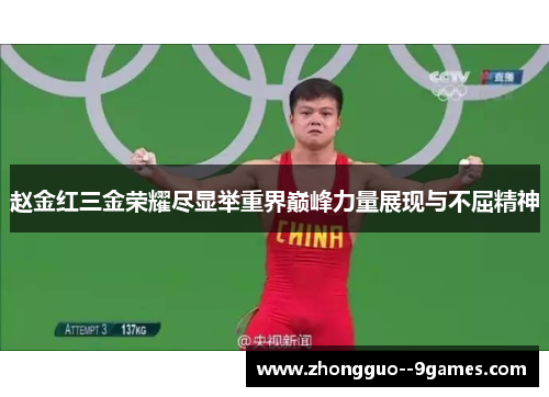 赵金红三金荣耀尽显举重界巅峰力量展现与不屈精神 赵金红三金荣耀尽显举重界巅峰力量展现与不屈精神