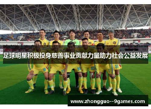 足球明星积极投身慈善事业贡献力量助力社会公益发展