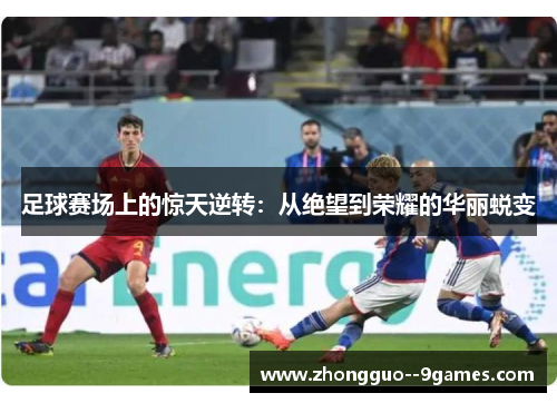 足球赛场上的惊天逆转:从绝望到荣耀的华丽蜕变 足球赛场上的惊天逆转:从绝望到荣耀的华丽蜕变
