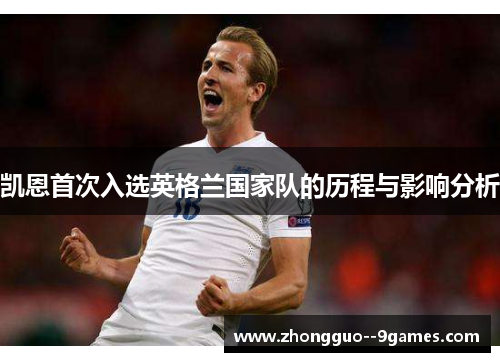 凯恩首次入选英格兰国家队的历程与影响分析 凯恩首次入选英格兰国家队的历程与影响分析