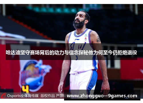 哈达迪坚守赛场背后的动力与信念探秘他为何至今仍拒绝退役