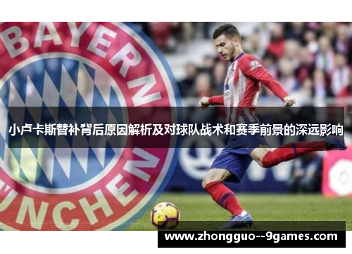 小卢卡斯替补背后原因解析及对球队战术和赛季前景的深远影响 小卢卡斯替补背后原因解析及对球队战术和赛季前景的深远影响