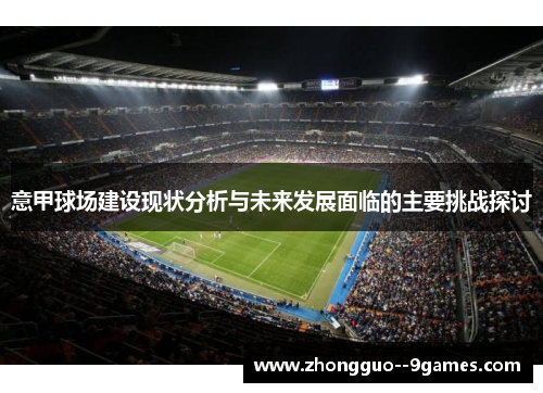意甲球场建设现状分析与未来发展面临的主要挑战探讨 意甲球场建设现状分析与未来发展面临的主要挑战探讨