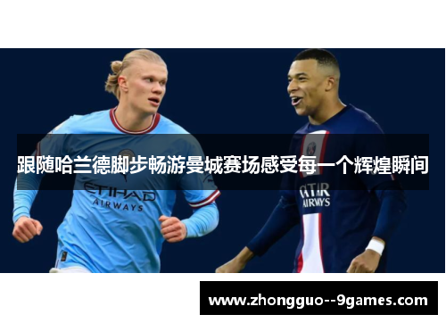 跟随哈兰德脚步畅游曼城赛场感受每一个辉煌瞬间 跟随哈兰德脚步畅游曼城赛场感受每一个辉煌瞬间