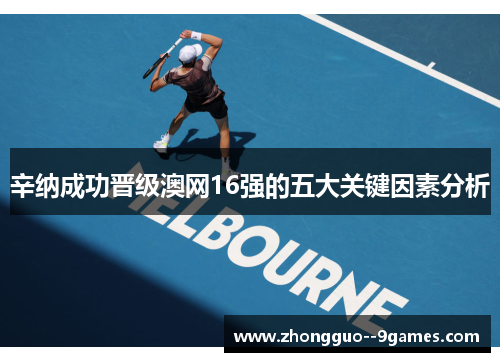 辛纳成功晋级澳网16强的五大关键因素分析 辛纳成功晋级澳网16强的五大关键因素分析