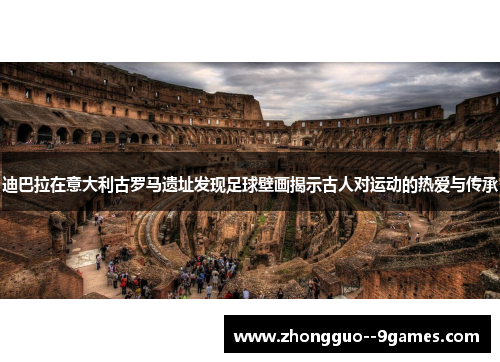 迪巴拉在意大利古罗马遗址发现足球壁画揭示古人对运动的热爱与传承 迪巴拉在意大利古罗马遗址发现足球壁画揭示古人对运动的热爱与传承