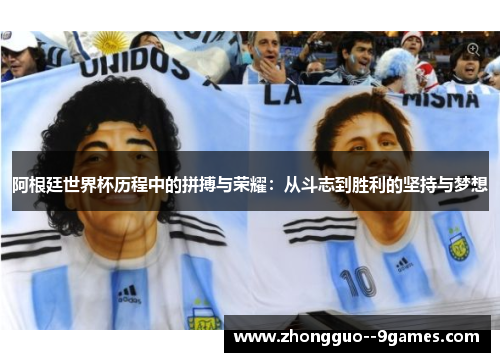 阿根廷世界杯历程中的拼搏与荣耀：从斗志到胜利的坚持与梦想