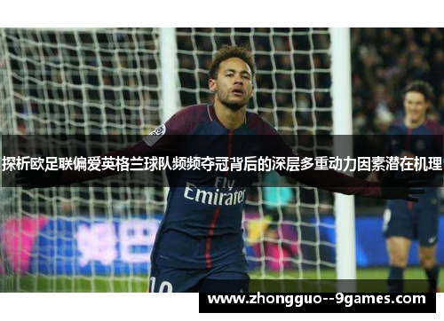 探析欧足联偏爱英格兰球队频频夺冠背后的深层多重动力因素潜在机理 探析欧足联偏爱英格兰球队频频夺冠背后的深层多重动力因素潜在机理