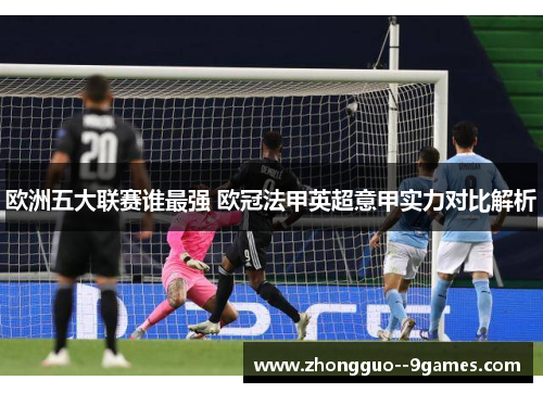 欧洲五大联赛谁最强 欧冠法甲英超意甲实力对比解析 欧洲五大联赛谁最强 欧冠法甲英超意甲实力对比解析