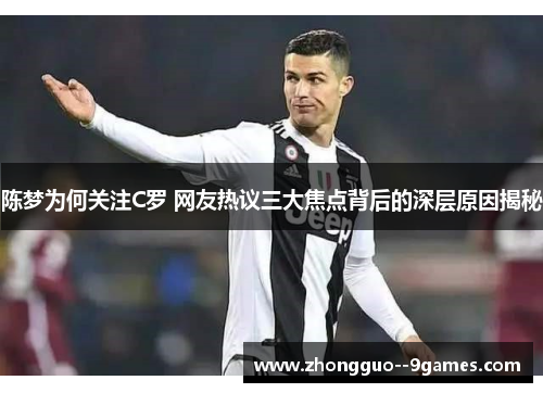 陈梦为何关注C罗 网友热议三大焦点背后的深层原因揭秘 陈梦为何关注C罗 网友热议三大焦点背后的深层原因揭秘