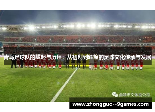 青岛足球队的崛起与历程:从初创到辉煌的足球文化传承与发展 青岛足球队的崛起与历程:从初创到辉煌的足球文化传承与发展