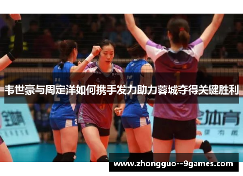 韦世豪与周定洋如何携手发力助力蓉城夺得关键胜利 韦世豪与周定洋如何携手发力助力蓉城夺得关键胜利
