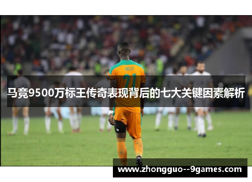 马竞9500万标王传奇表现背后的七大关键因素解析 马竞9500万标王传奇表现背后的七大关键因素解析