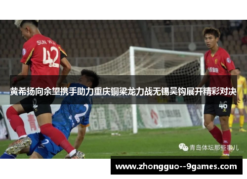 黄希扬向余望携手助力重庆铜梁龙力战无锡吴钩展开精彩对决