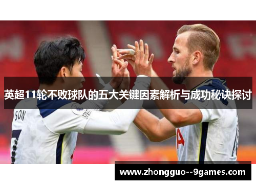 英超11轮不败球队的五大关键因素解析与成功秘诀探讨
