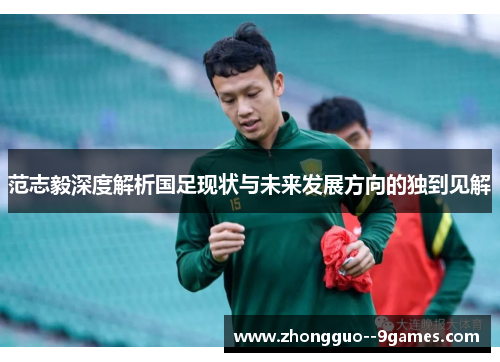 范志毅深度解析国足现状与未来发展方向的独到见解