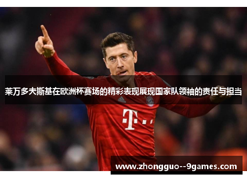 莱万多夫斯基在欧洲杯赛场的精彩表现展现国家队领袖的责任与担当 莱万多夫斯基在欧洲杯赛场的精彩表现展现国家队领袖的责任与担当