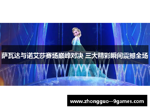 萨瓦达与诺艾莎赛场巅峰对决 三大精彩瞬间震撼全场 萨瓦达与诺艾莎赛场巅峰对决 三大精彩瞬间震撼全场