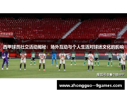 西甲球员社交活动揭秘：场外互动与个人生活对球迷文化的影响