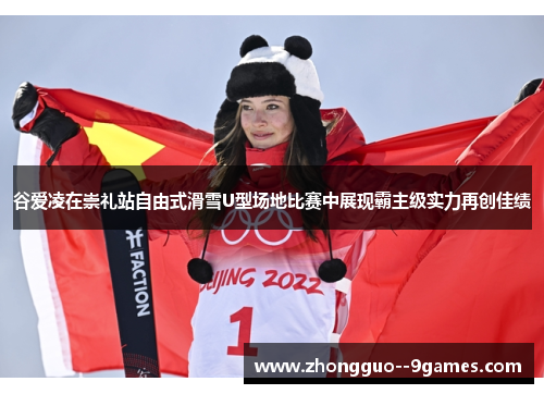 谷爱凌在崇礼站自由式滑雪U型场地比赛中展现霸主级实力再创佳绩 谷爱凌在崇礼站自由式滑雪U型场地比赛中展现霸主级实力再创佳绩