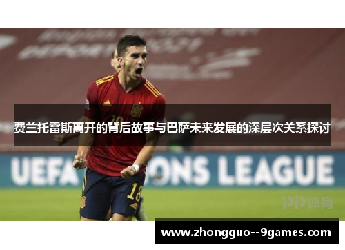 费兰托雷斯离开的背后故事与巴萨未来发展的深层次关系探讨