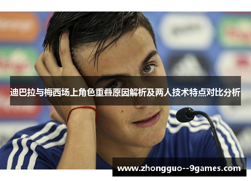 迪巴拉与梅西场上角色重叠原因解析及两人技术特点对比分析