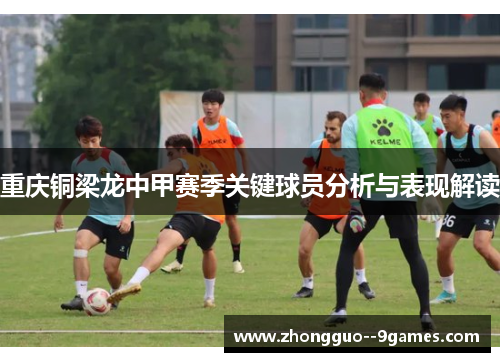 重庆铜梁龙中甲赛季关键球员分析与表现解读