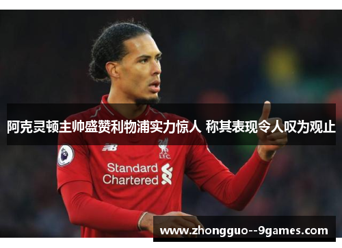 阿克灵顿主帅盛赞利物浦实力惊人 称其表现令人叹为观止