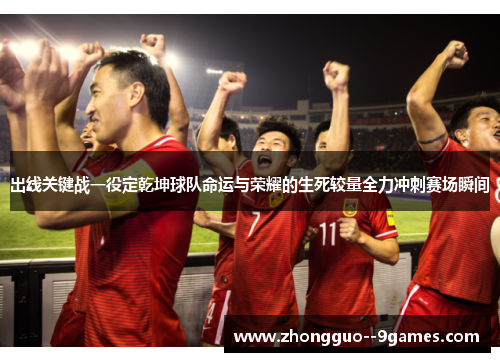 出线关键战一役定乾坤球队命运与荣耀的生死较量全力冲刺赛场瞬间 出线关键战一役定乾坤球队命运与荣耀的生死较量全力冲刺赛场瞬间