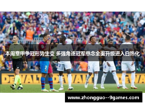 本周意甲争冠形势生变 多强角逐冠军悬念全面升级进入白热化