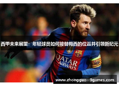 西甲未来展望：年轻球员如何接替梅西的位置并引领新纪元