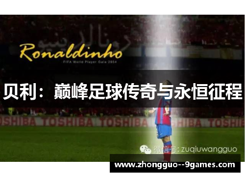 贝利:巅峰足球传奇与永恒征程 贝利:巅峰足球传奇与永恒征程