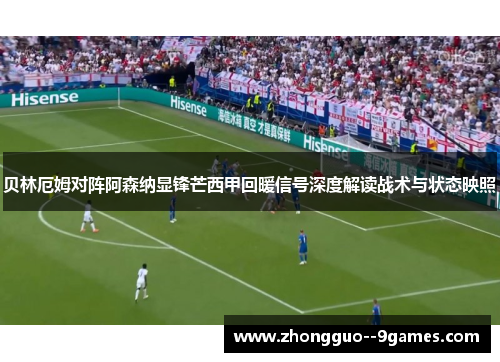 贝林厄姆对阵阿森纳显锋芒西甲回暖信号深度解读战术与状态映照 贝林厄姆对阵阿森纳显锋芒西甲回暖信号深度解读战术与状态映照