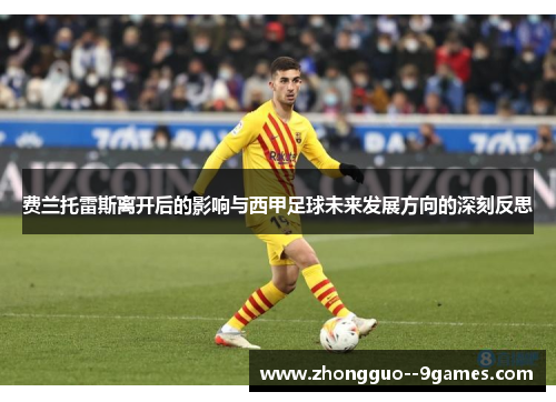 费兰托雷斯离开后的影响与西甲足球未来发展方向的深刻反思